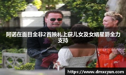 阿诺在面目全非2首映礼上获儿女及女婿星爵全力支持
