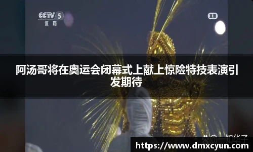 阿汤哥将在奥运会闭幕式上献上惊险特技表演引发期待