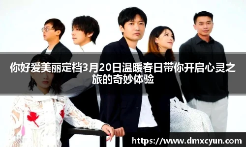 你好爱美丽定档3月20日温暖春日带你开启心灵之旅的奇妙体验