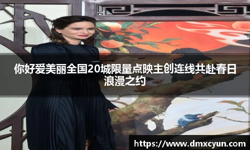你好爱美丽全国20城限量点映主创连线共赴春日浪漫之约
