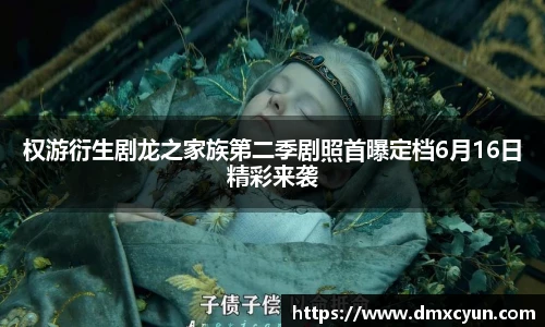 权游衍生剧龙之家族第二季剧照首曝定档6月16日精彩来袭