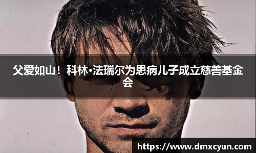 父爱如山！科林·法瑞尔为患病儿子成立慈善基金会
